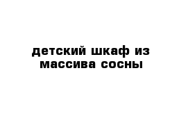 детский шкаф из массива сосны